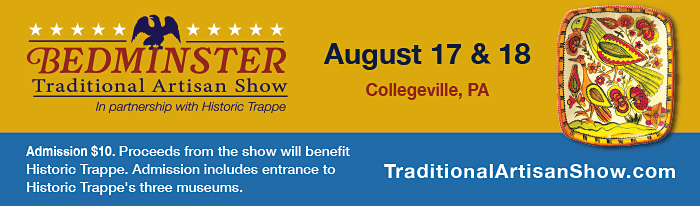 The Bedminster Traditional Artisan Show, which brings together over 40 of the country's finest artisans working in traditional Americana and folk art. Meet the artisans and shop for handcrafted treasures including furniture, paintings, quilts, hooked rugs, pottery, baskets, and woodcarvings. Proceeds from the show will benefit Historic Trappe, a non-profit organization whose mission is to preserve and share the historic places, landscapes, and heritage of southeastern Pennsylvania. Due to this new partnership, the Bedminster Traditional Artisan Show has relocated to Perkiomen Valley Middle School East in Collegeville, PA. Show admission includes free guided tours of Historic Trappe's Center for Pennsylvania German Studies and Muhlenberg House - located just a mile from the show.