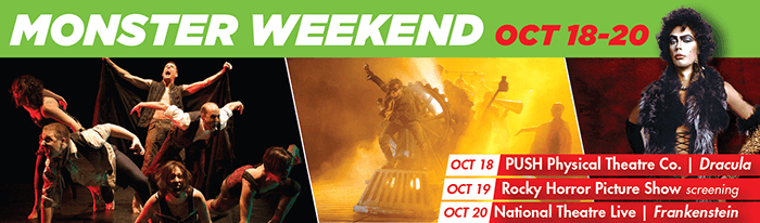 What do you get when you mix a dash of spooky, a pinch of sparkly, and a whole lot of cult-classic?! Monster Weekend! Join us for a 3-day marathon of all things horror! Oct. 18: Physical Theatre Co. presents Dracula; Oct. 19: Rocky Horror Picture Show screening; Oct. 20: National Theatre Live - Frankenstein.